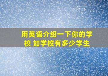 用英语介绍一下你的学校 如学校有多少学生